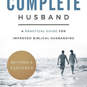 The Complete Husband: A Practical Guide for Improved Biblical Husbanding